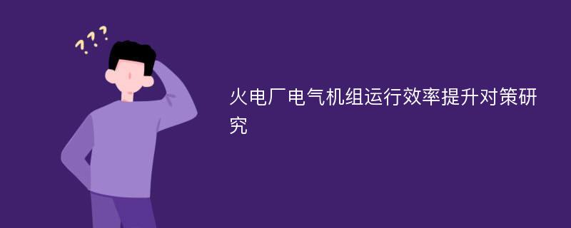 火电厂电气机组运行效率提升对策研究