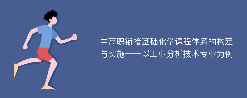 中高职衔接基础化学课程体系的构建与实施——以工业分析技术专业为例