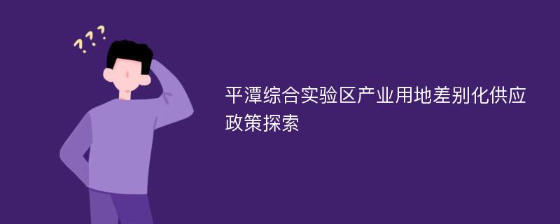 平潭综合实验区产业用地差别化供应政策探索