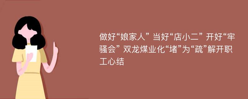 做好“娘家人” 当好“店小二” 开好“牢骚会” 双龙煤业化“堵”为“疏”解开职工心结