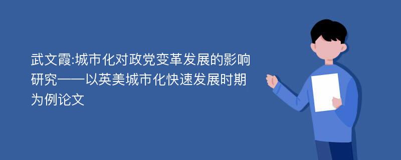 武文霞:城市化对政党变革发展的影响研究——以英美城市化快速发展时期为例论文