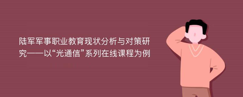 陆军军事职业教育现状分析与对策研究——以“光通信”系列在线课程为例