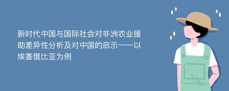 新时代中国与国际社会对非洲农业援助差异性分析及对中国的启示——以埃塞俄比亚为例