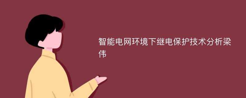 智能电网环境下继电保护技术分析梁伟