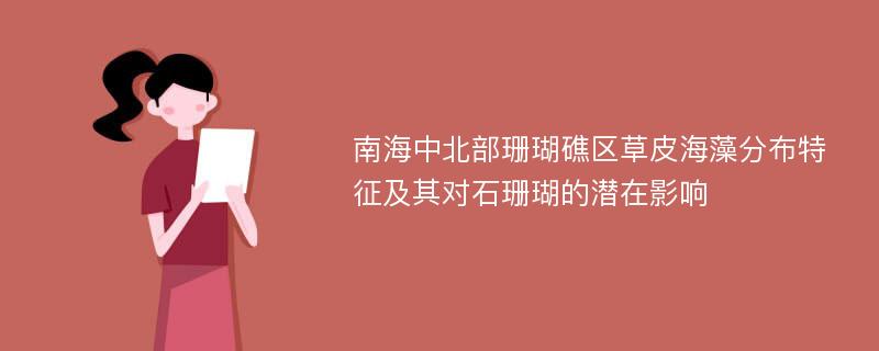 南海中北部珊瑚礁区草皮海藻分布特征及其对石珊瑚的潜在影响