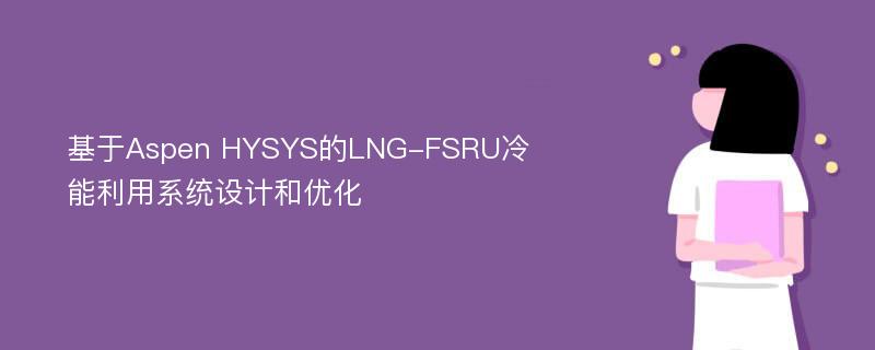 基于Aspen HYSYS的LNG-FSRU冷能利用系统设计和优化