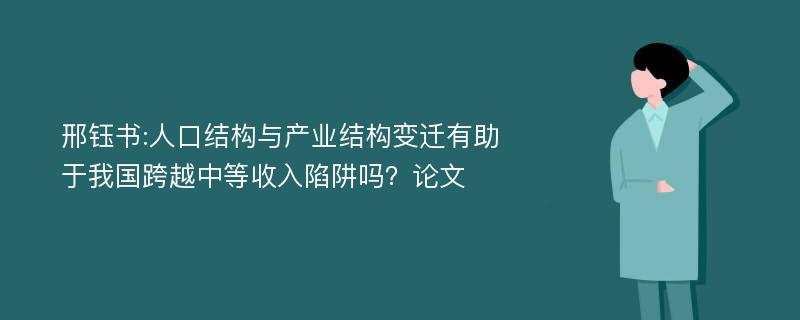 邢钰书:人口结构与产业结构变迁有助于我国跨越中等收入陷阱吗？论文