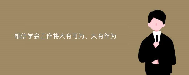 相信学会工作将大有可为、大有作为