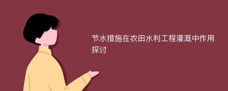 节水措施在农田水利工程灌溉中作用探讨