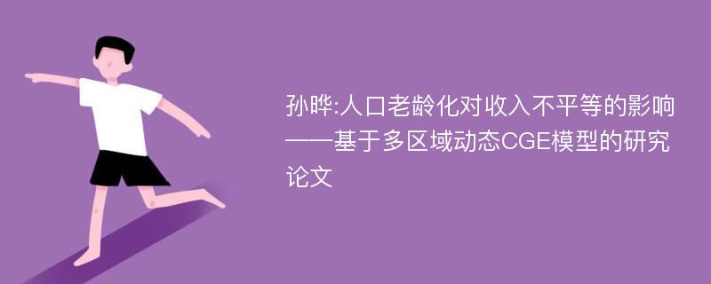 孙晔:人口老龄化对收入不平等的影响——基于多区域动态CGE模型的研究论文