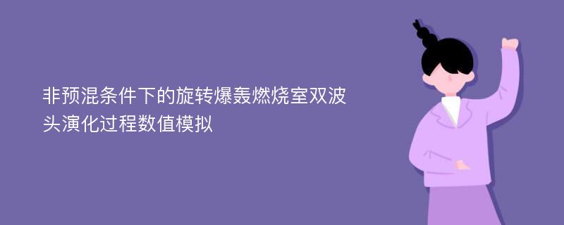 非预混条件下的旋转爆轰燃烧室双波头演化过程数值模拟