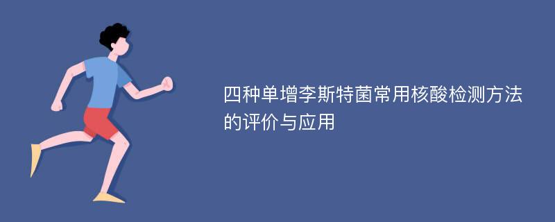 四种单增李斯特菌常用核酸检测方法的评价与应用