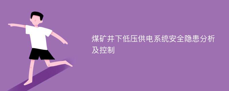 煤矿井下低压供电系统安全隐患分析及控制