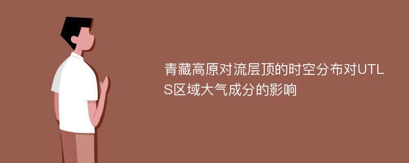 青藏高原对流层顶的时空分布对UTLS区域大气成分的影响