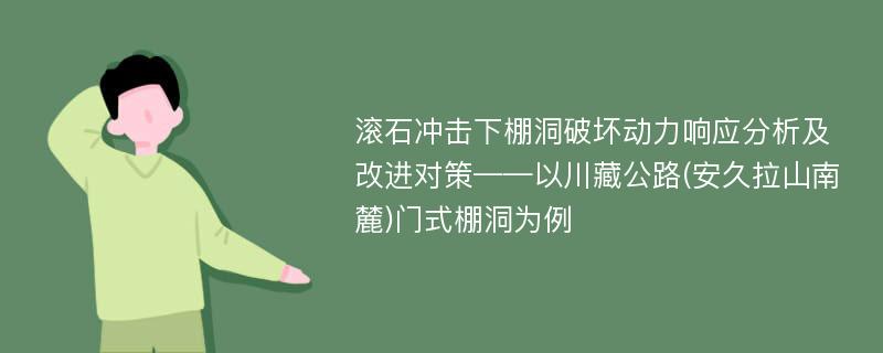 滚石冲击下棚洞破坏动力响应分析及改进对策——以川藏公路(安久拉山南麓)门式棚洞为例