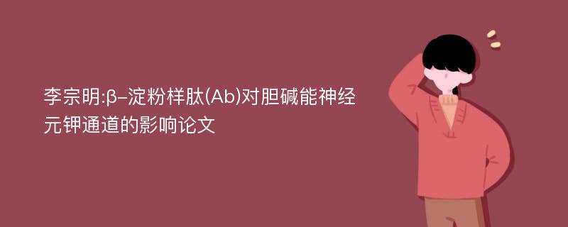 李宗明:β-淀粉样肽(Ab)对胆碱能神经元钾通道的影响论文