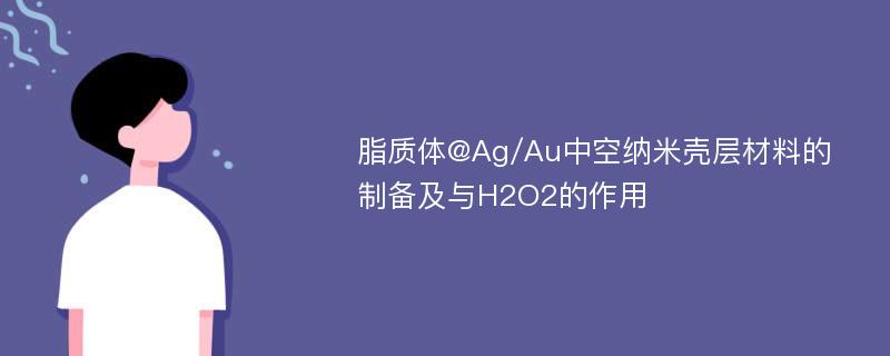 脂质体@Ag/Au中空纳米壳层材料的制备及与H2O2的作用