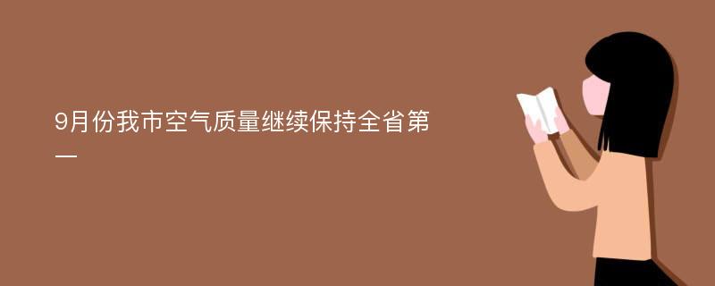 9月份我市空气质量继续保持全省第一