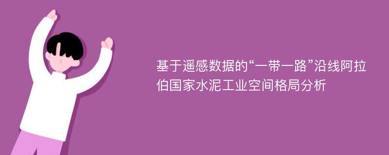 基于遥感数据的“一带一路”沿线阿拉伯国家水泥工业空间格局分析