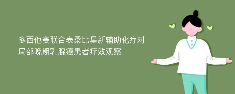 多西他赛联合表柔比星新辅助化疗对局部晚期乳腺癌患者疗效观察