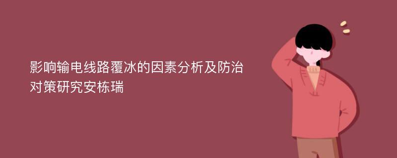 影响输电线路覆冰的因素分析及防治对策研究安栋瑞