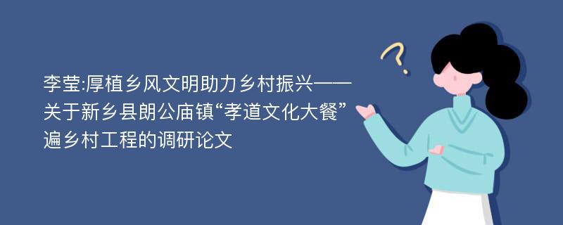 李莹:厚植乡风文明助力乡村振兴——关于新乡县朗公庙镇“孝道文化大餐”遍乡村工程的调研论文