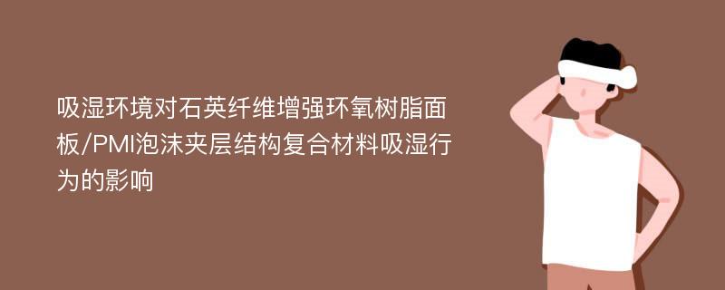 吸湿环境对石英纤维增强环氧树脂面板/PMI泡沫夹层结构复合材料吸湿行为的影响