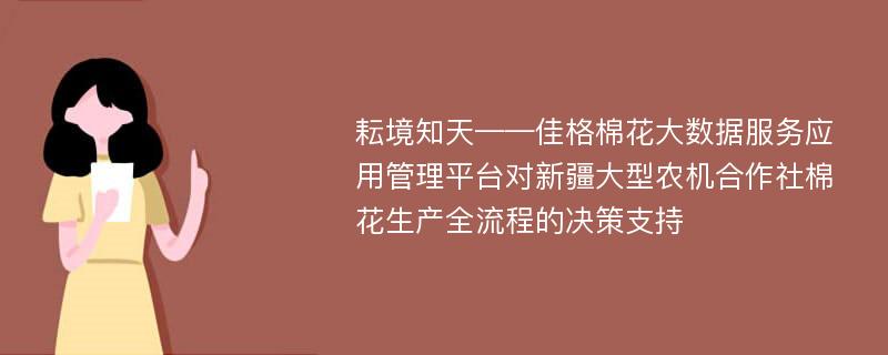 耘境知天——佳格棉花大数据服务应用管理平台对新疆大型农机合作社棉花生产全流程的决策支持