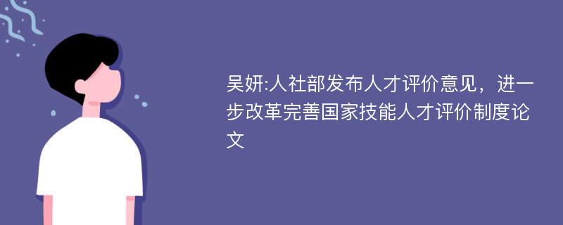 吴妍:人社部发布人才评价意见，进一步改革完善国家技能人才评价制度论文