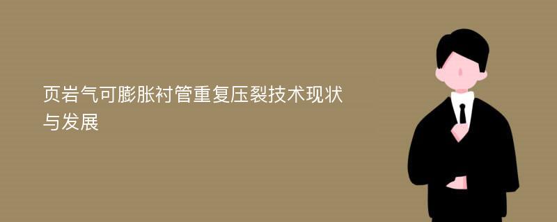 页岩气可膨胀衬管重复压裂技术现状与发展