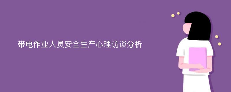 带电作业人员安全生产心理访谈分析