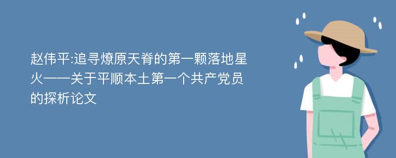 赵伟平:追寻燎原天脊的第一颗落地星火——关于平顺本土第一个共产党员的探析论文