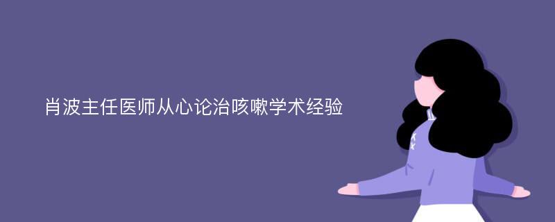 肖波主任医师从心论治咳嗽学术经验