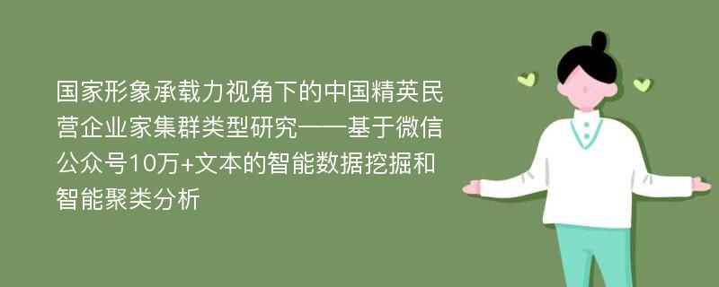 国家形象承载力视角下的中国精英民营企业家集群类型研究——基于微信公众号10万+文本的智能数据挖掘和智能聚类分析