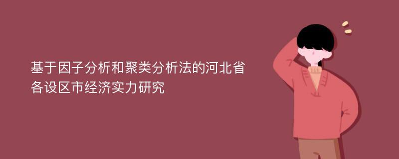 基于因子分析和聚类分析法的河北省各设区市经济实力研究