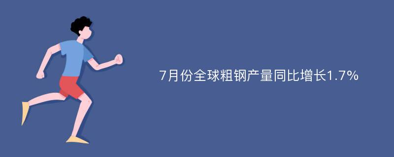 7月份全球粗钢产量同比增长1.7%