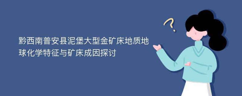 黔西南普安县泥堡大型金矿床地质地球化学特征与矿床成因探讨