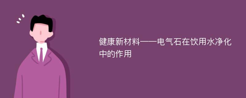 健康新材料——电气石在饮用水净化中的作用