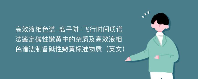 高效液相色谱-离子阱-飞行时间质谱法鉴定碱性嫩黄中的杂质及高效液相色谱法制备碱性嫩黄标准物质（英文）