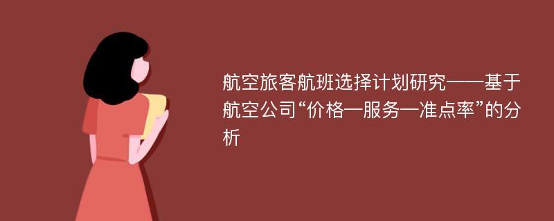 航空旅客航班选择计划研究——基于航空公司“价格—服务—准点率”的分析