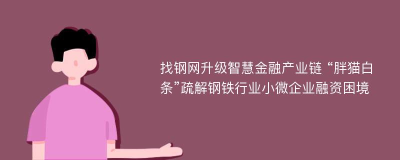 找钢网升级智慧金融产业链 “胖猫白条”疏解钢铁行业小微企业融资困境