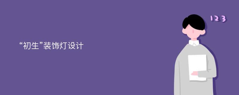 “初生”装饰灯设计