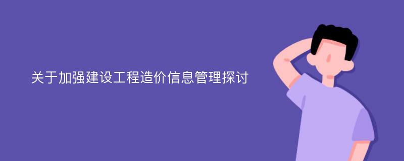 关于加强建设工程造价信息管理探讨