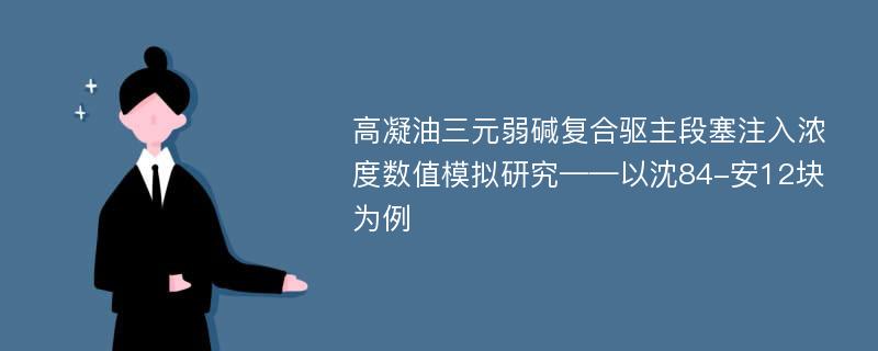 高凝油三元弱碱复合驱主段塞注入浓度数值模拟研究——以沈84-安12块为例