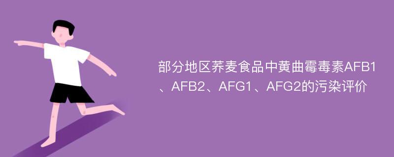 部分地区荞麦食品中黄曲霉毒素AFB1、AFB2、AFG1、AFG2的污染评价