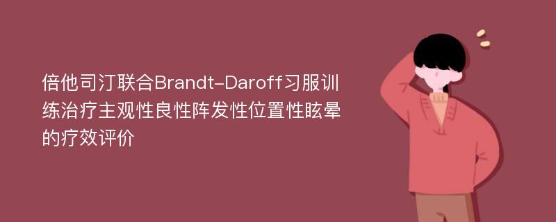 倍他司汀联合Brandt-Daroff习服训练治疗主观性良性阵发性位置性眩晕的疗效评价