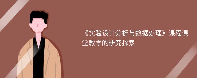 《实验设计分析与数据处理》课程课堂教学的研究探索