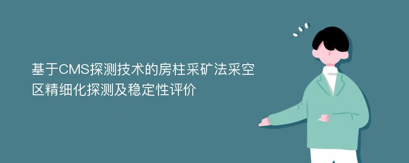 基于CMS探测技术的房柱采矿法采空区精细化探测及稳定性评价