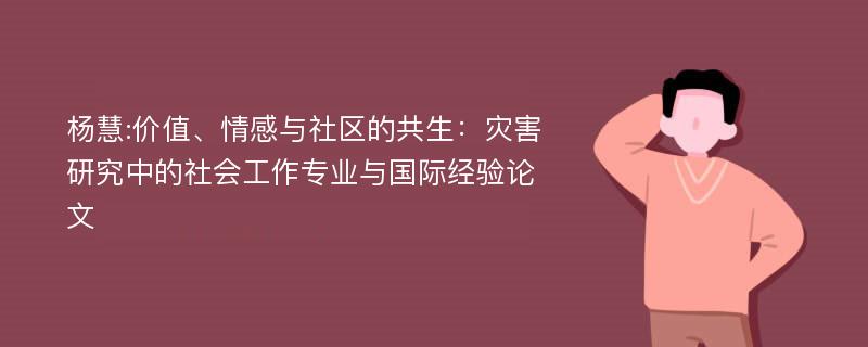 杨慧:价值、情感与社区的共生：灾害研究中的社会工作专业与国际经验论文