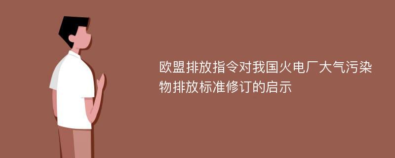 欧盟排放指令对我国火电厂大气污染物排放标准修订的启示